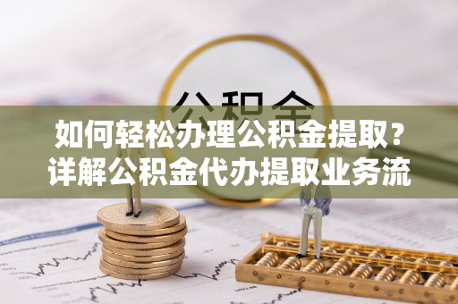 双河如何轻松办理公积金提取？详解公积金代办提取业务流程与优势