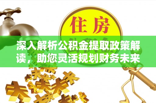双河深入解析公积金提取政策解读，助您灵活规划财务未来