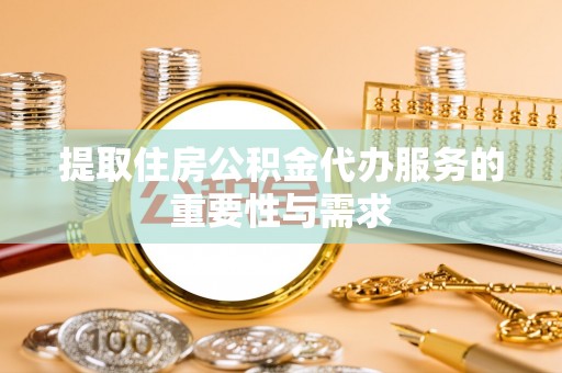 双河提取住房公积金代办服务的重要性与需求