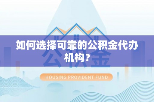 双河如何选择可靠的公积金代办机构？