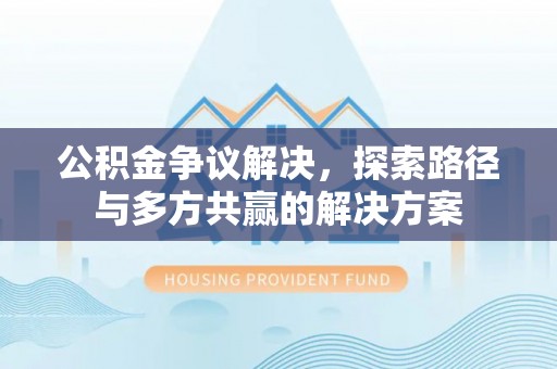 双河公积金争议解决，探索路径与多方共赢的解决方案