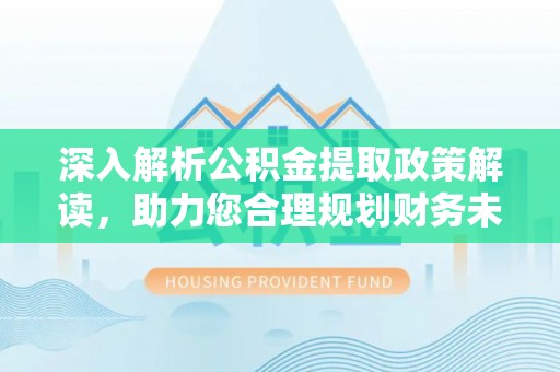 双河深入解析公积金提取政策解读，助力您合理规划财务未来