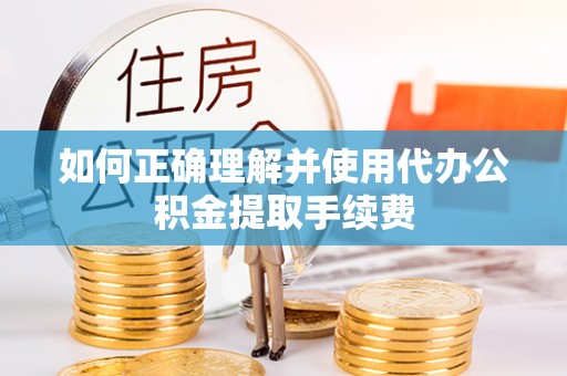 双河如何正确理解并使用代办公积金提取手续费