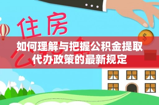 双河如何理解与把握公积金提取代办政策的最新规定