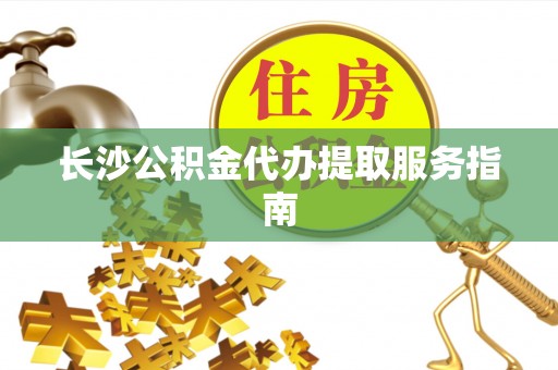双河长沙公积金代办提取服务指南