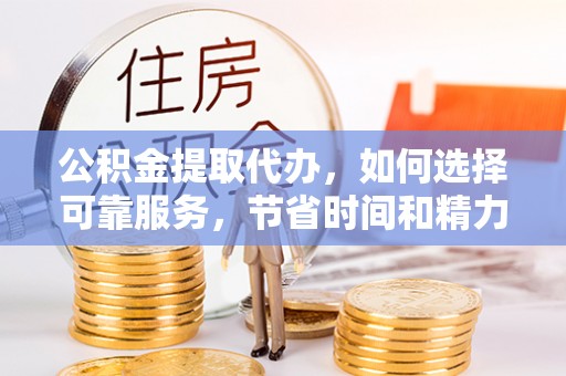 双河公积金提取代办，如何选择可靠服务，节省时间和精力？