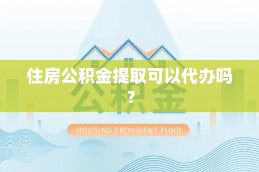 双河住房公积金提取可以代办吗？