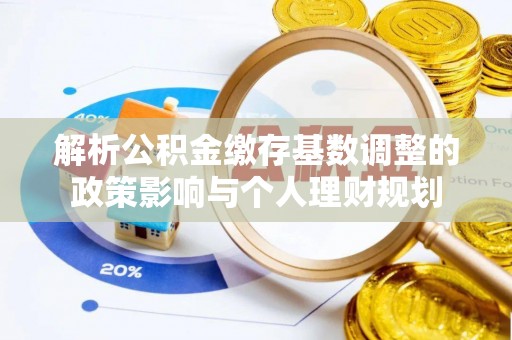 双河解析公积金缴存基数调整的政策影响与个人理财规划