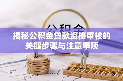 双河揭秘公积金贷款资格审核的关键步骤与注意事项