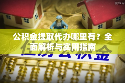 双河公积金提取代办哪里有？全面解析与实用指南