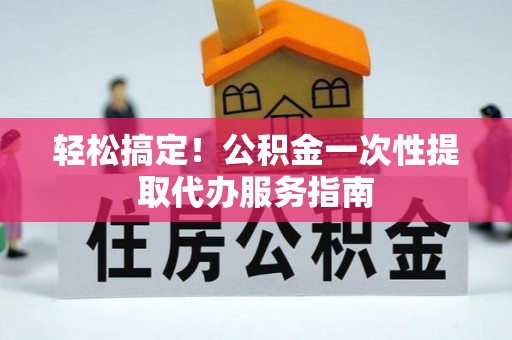 双河轻松搞定！公积金一次性提取代办服务指南