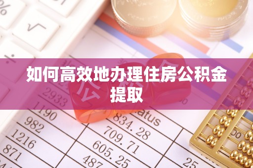 双河如何高效地办理住房公积金提取