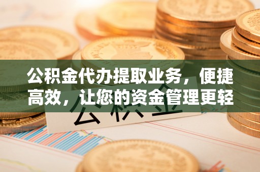 双河公积金代办提取业务，便捷高效，让您的资金管理更轻松