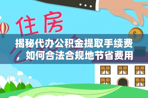 双河揭秘代办公积金提取手续费，如何合法合规地节省费用