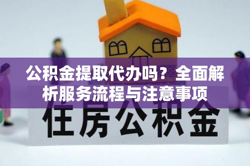 双河公积金提取代办吗？全面解析服务流程与注意事项