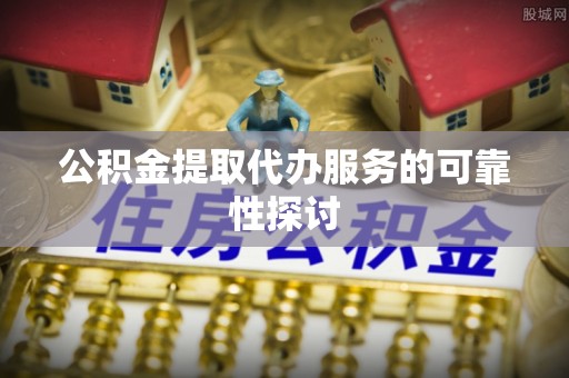 双河公积金提取代办服务的可靠性探讨