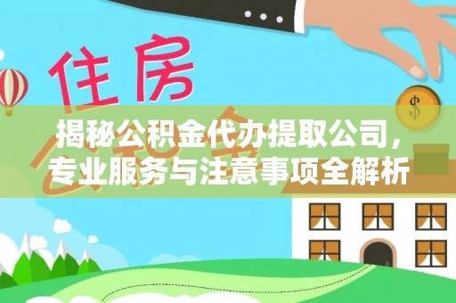 双河揭秘公积金代办提取公司，专业服务与注意事项全解析