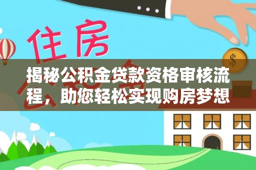 双河揭秘公积金贷款资格审核流程，助您轻松实现购房梦想