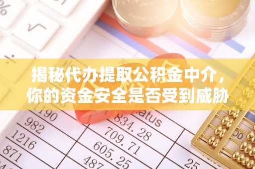 双河揭秘代办提取公积金中介，你的资金安全是否受到威胁？