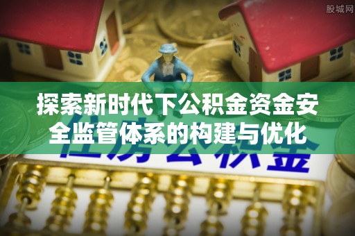 双河探索新时代下公积金资金安全监管体系的构建与优化