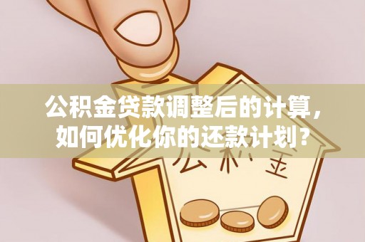 双河公积金贷款调整后的计算，如何优化你的还款计划？