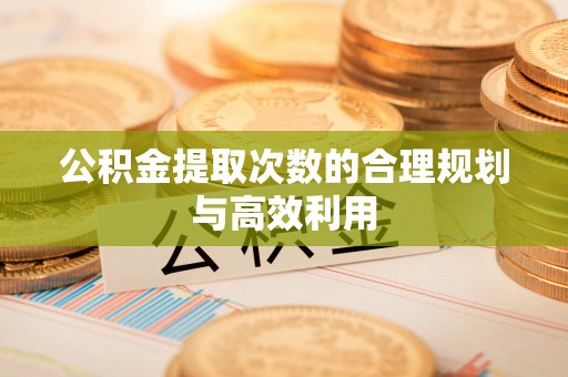 双河公积金提取次数的合理规划与高效利用