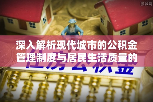 双河深入解析现代城市的公积金管理制度与居民生活质量的提升