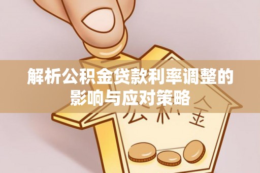 双河解析公积金贷款利率调整的影响与应对策略
