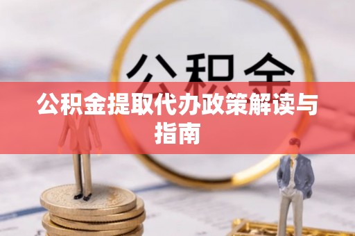 双河公积金提取代办政策解读与指南