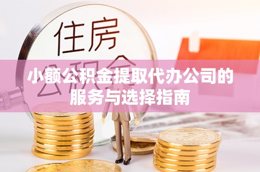 双河小额公积金提取代办公司的服务与选择指南