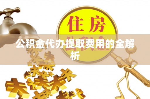 双河公积金代办提取费用的全解析