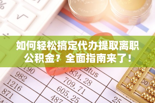 双河如何轻松搞定代办提取离职公积金？全面指南来了！