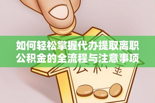 双河如何轻松掌握代办提取离职公积金的全流程与注意事项