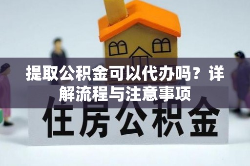 双河提取公积金可以代办吗？详解流程与注意事项