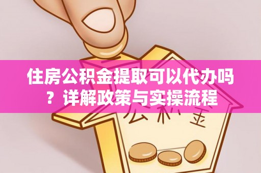 双河住房公积金提取可以代办吗？详解政策与实操流程