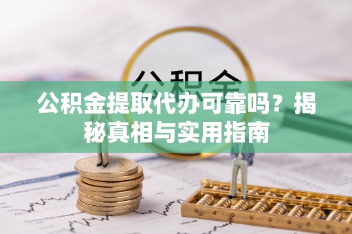 双河公积金提取代办可靠吗？揭秘真相与实用指南