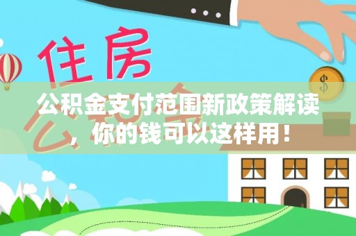 双河公积金支付范围新政策解读，你的钱可以这样用！