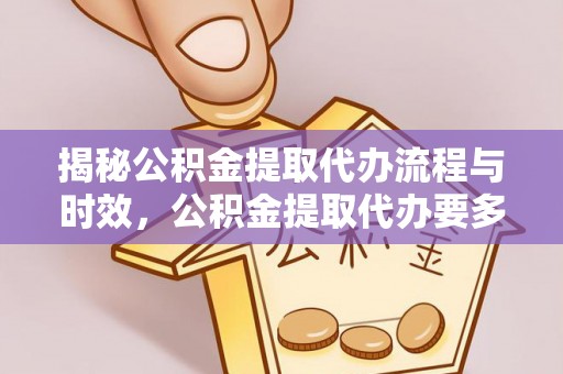 双河揭秘公积金提取代办流程与时效，公积金提取代办要多久不再迷茫