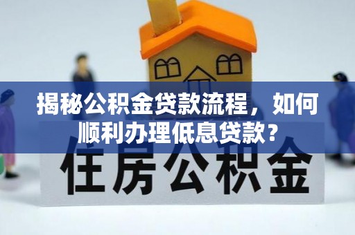 双河揭秘公积金贷款流程，如何顺利办理低息贷款？