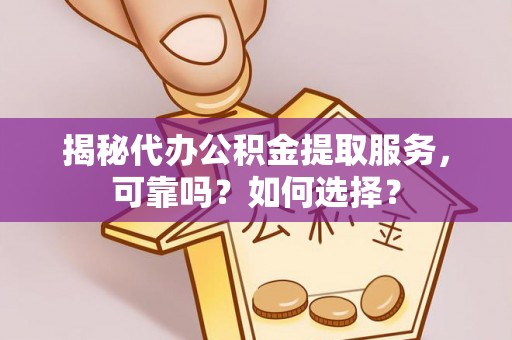 双河揭秘代办公积金提取服务，可靠吗？如何选择？
