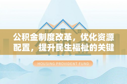 双河公积金制度改革，优化资源配置，提升民生福祉的关键一步