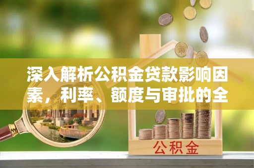 双河深入解析公积金贷款影响因素，利率、额度与审批的全面解读