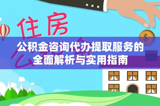 双河公积金咨询代办提取服务的全面解析与实用指南