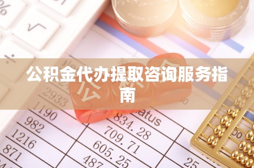 双河公积金代办提取咨询服务指南