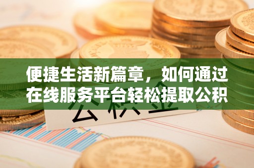 双河便捷生活新篇章，如何通过在线服务平台轻松提取公积金