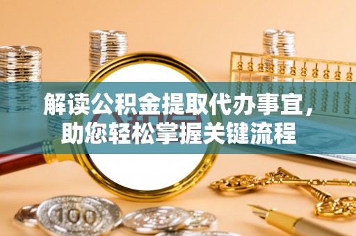 双河解读公积金提取代办事宜，助您轻松掌握关键流程