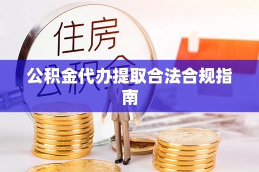 双河公积金代办提取合法合规指南