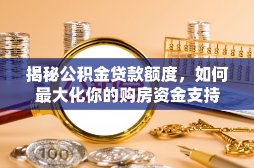 双河揭秘公积金贷款额度，如何最大化你的购房资金支持