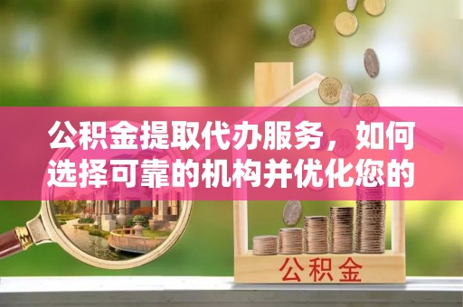 双河公积金提取代办服务，如何选择可靠的机构并优化您的财务规划