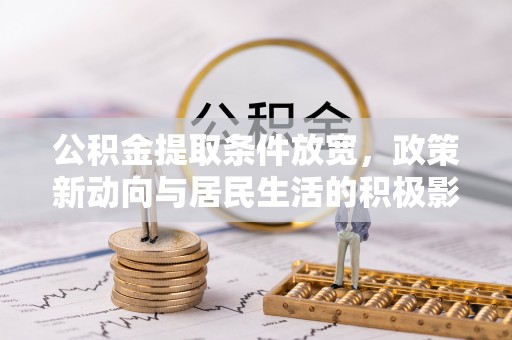 双河公积金提取条件放宽，政策新动向与居民生活的积极影响